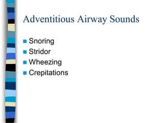 Adventitious Airway Sounds
 Snoring
 Stridor
 Wheezing
 Crepitations
 
