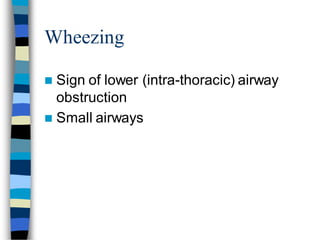 Wheezing
 Sign of lower (intra-thoracic) airway
obstruction
 Small airways
 