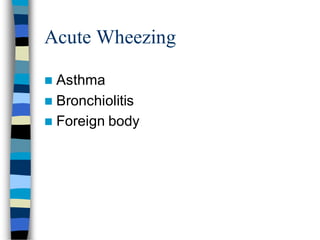 Acute Wheezing
 Asthma
 Bronchiolitis
 Foreign body
 
