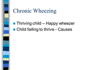 Chronic Wheezing
 Thriving child – Happy wheezer
 Child failing to thrive - Causes
 