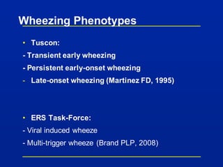 Wheezing Phenotypes
• Tuscon:
- Transient early wheezing
- Persistent early-onset wheezing
- Late-onset wheezing (Martinez FD, 1995)
• ERS Task-Force:
- Viral induced wheeze
- Multi-trigger wheeze (Brand PLP, 2008)
 