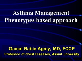 Asthma Management
Phenotypes based approach
Gamal Rabie Agmy, MD, FCCP
Professor of chest Diseases, Assiut university
 