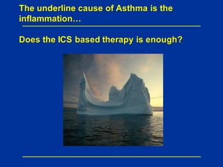 The underline cause of Asthma is the
inflammation…
Does the ICS based therapy is enough?
 