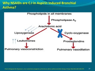 Why NSAIDs are C.I in Aspirin induced Bronchial
Asthma?
37Price D, Musgrave SD, Shepstone L, et al. Leukotriene antagonists as first-line or add-on asthma-controller therapy. N Engl J Med 2011;364:1695-707.
 