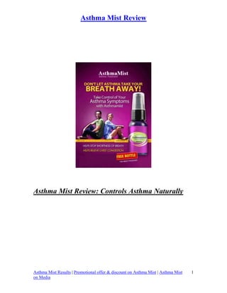 Asthma Mist Review




Asthma Mist Review: Controls Asthma Naturally




Asthma Mist Results | Promotional offer & discount on Asthma Mist | Asthma Mist   1
on Media
 