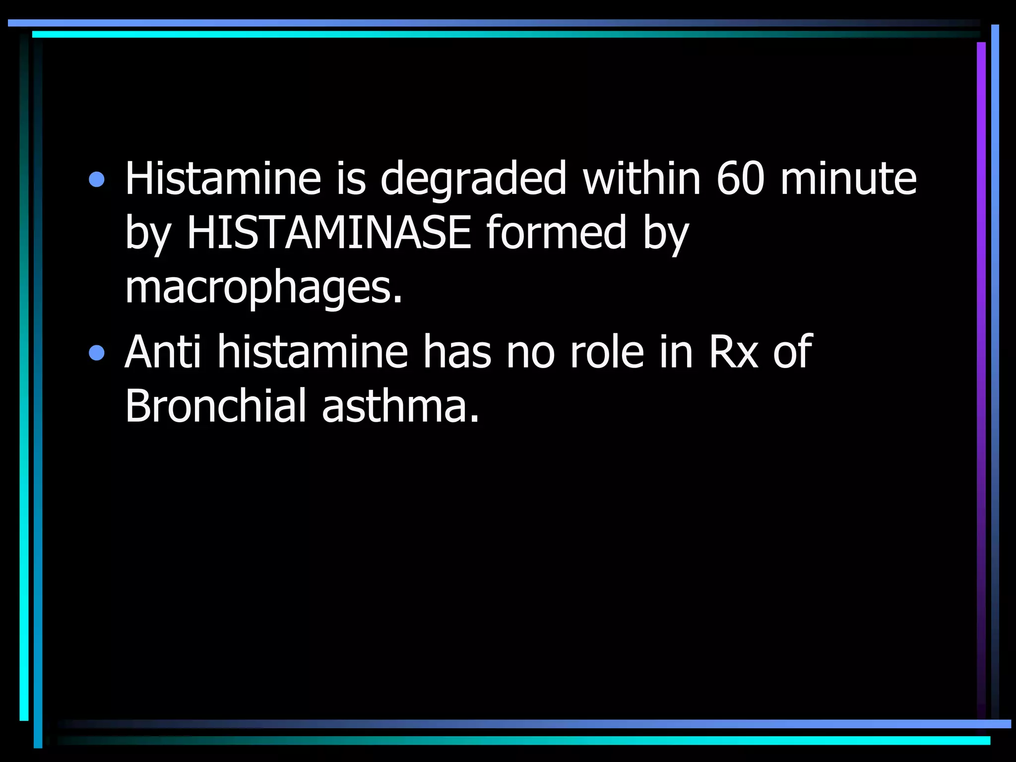 • Histamine is degraded within 60 minute
by HISTAMINASE formed by
macrophages.
• Anti histamine has no role in Rx of
Bronchial asthma.
 