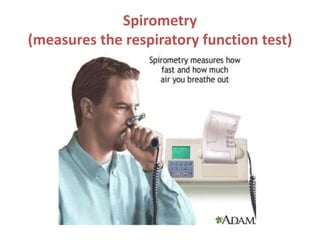 Spirometry
(measures the respiratory function test)
 