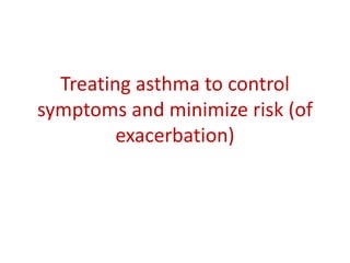 Treating asthma to control
symptoms and minimize risk (of
exacerbation)
 