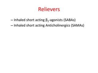 Relievers
– Inhaled short acting β2-agonists (SABAs)
– Inhaled short acting Anticholinergics (SAMAs)
 