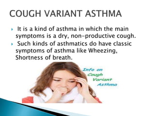  It is a kind of asthma in which the main
symptoms is a dry, non-productive cough.
 Such kinds of asthmatics do have classic
symptoms of asthma like Wheezing,
Shortness of breath.
 