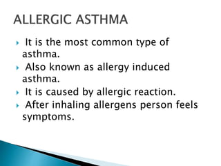  It is the most common type of
asthma.
 Also known as allergy induced
asthma.
 It is caused by allergic reaction.
 After inhaling allergens person feels
symptoms.
 
