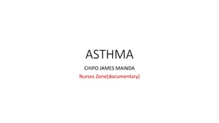 ASTHMA
CHIPO JAMES MAINDA
Nurses Zone(documentary)
 