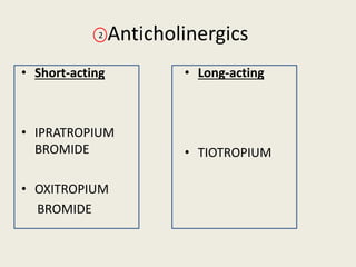 Anticholinergics
• Short-acting
• IPRATROPIUM
BROMIDE
• OXITROPIUM
BROMIDE
• Long-acting
• TIOTROPIUM
2
 