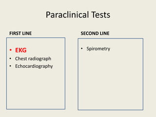 Paraclinical Tests
FIRST LINE
• EKG
• Chest radiograph
• Echocardiography
SECOND LINE
• Spirometry
 