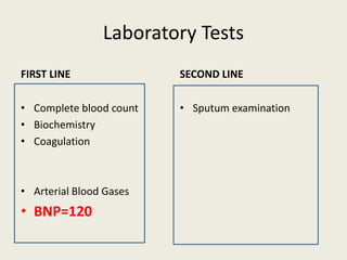 Laboratory Tests
FIRST LINE
• Complete blood count
• Biochemistry
• Coagulation
• Arterial Blood Gases
• BNP=120
SECOND LINE
• Sputum examination
 