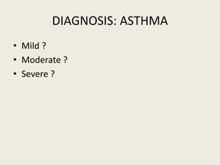 DIAGNOSIS: ASTHMA
• Mild ?
• Moderate ?
• Severe ?
 