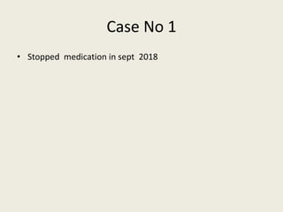 Case No 1
• Stopped medication in sept 2018
 