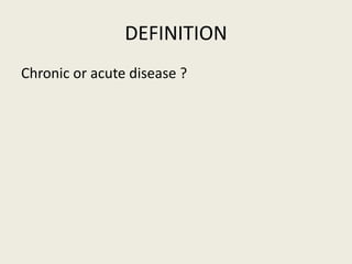 DEFINITION
Chronic or acute disease ?
 