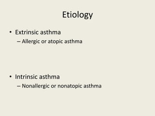 Etiology
• Extrinsic asthma
– Allergic or atopic asthma
• Intrinsic asthma
– Nonallergic or nonatopic asthma
 