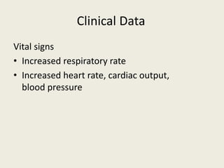 Vital signs
• Increased respiratory rate
• Increased heart rate, cardiac output,
blood pressure
Clinical Data
 