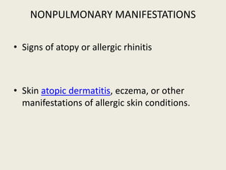NONPULMONARY MANIFESTATIONS
• Signs of atopy or allergic rhinitis
• Skin atopic dermatitis, eczema, or other
manifestations of allergic skin conditions.
 