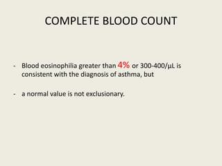 COMPLETE BLOOD COUNT
- Blood eosinophilia greater than 4% or 300-400/µL is
consistent with the diagnosis of asthma, but
- a normal value is not exclusionary.
 