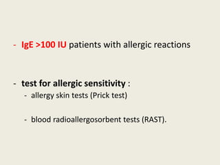 - IgE >100 IU patients with allergic reactions
- test for allergic sensitivity :
- allergy skin tests (Prick test)
- blood radioallergosorbent tests (RAST).
 