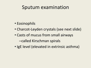 Sputum examination
• Eosinophils
• Charcot-Leyden crystals (see next slide)
• Casts of mucus from small airways
–called Kirschman spirals
• IgE level (elevated in extrinsic asthma)
 