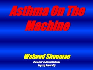 Asthma On The
Machine
Waheed Shouman
Professorof ChestMedicine
Zagazig University
 