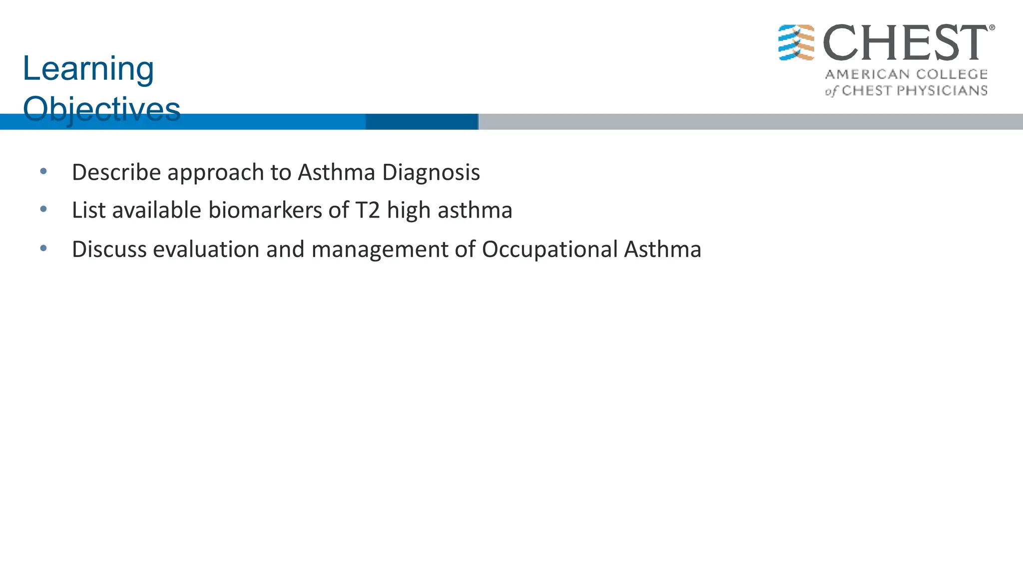 • Describe approach to Asthma Diagnosis
• List available biomarkers of T2 high asthma
• Discuss evaluation and management of Occupational Asthma
Learning
Objectives
 