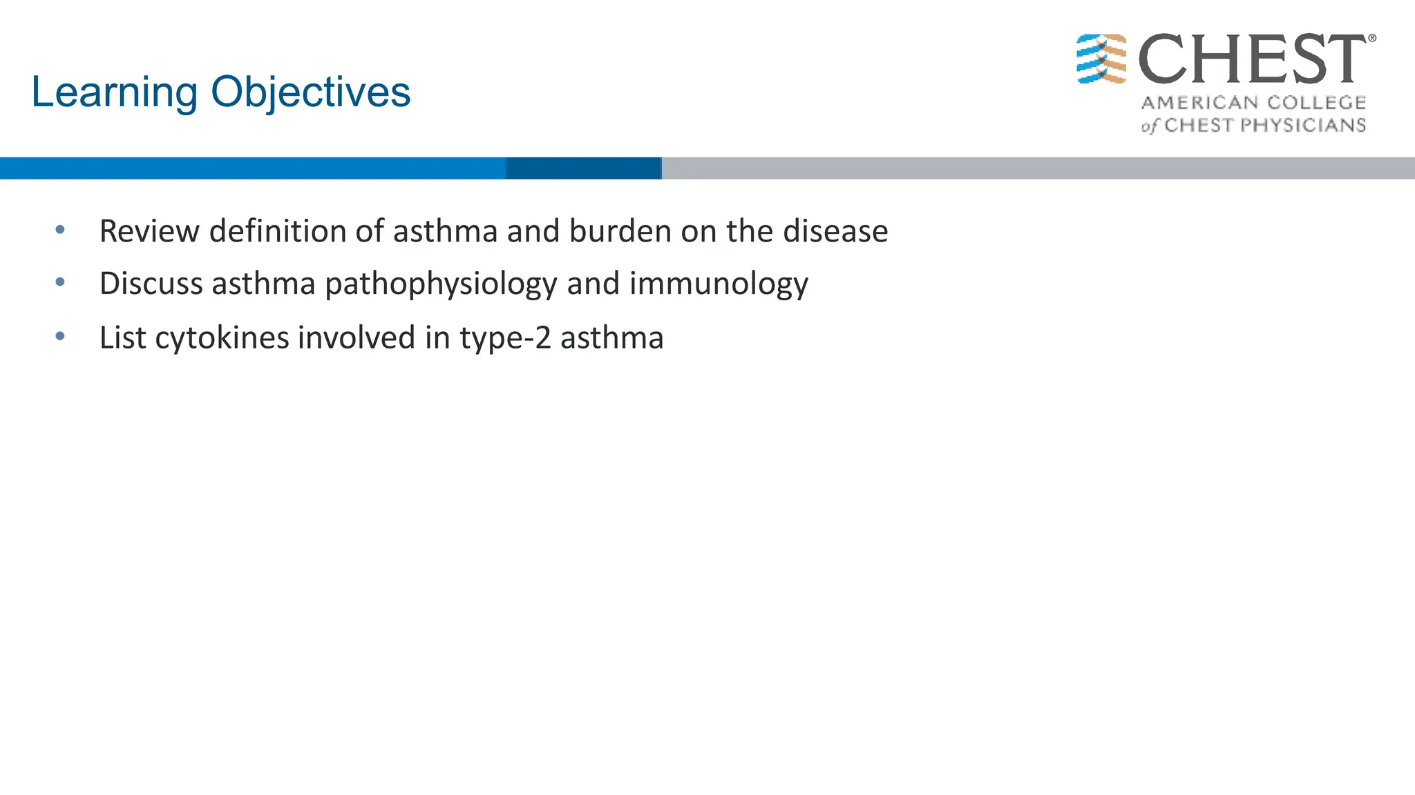• Review definition of asthma and burden on the disease
• Discuss asthma pathophysiology and immunology
• List cytokines involved in type-2 asthma
Learning Objectives
 