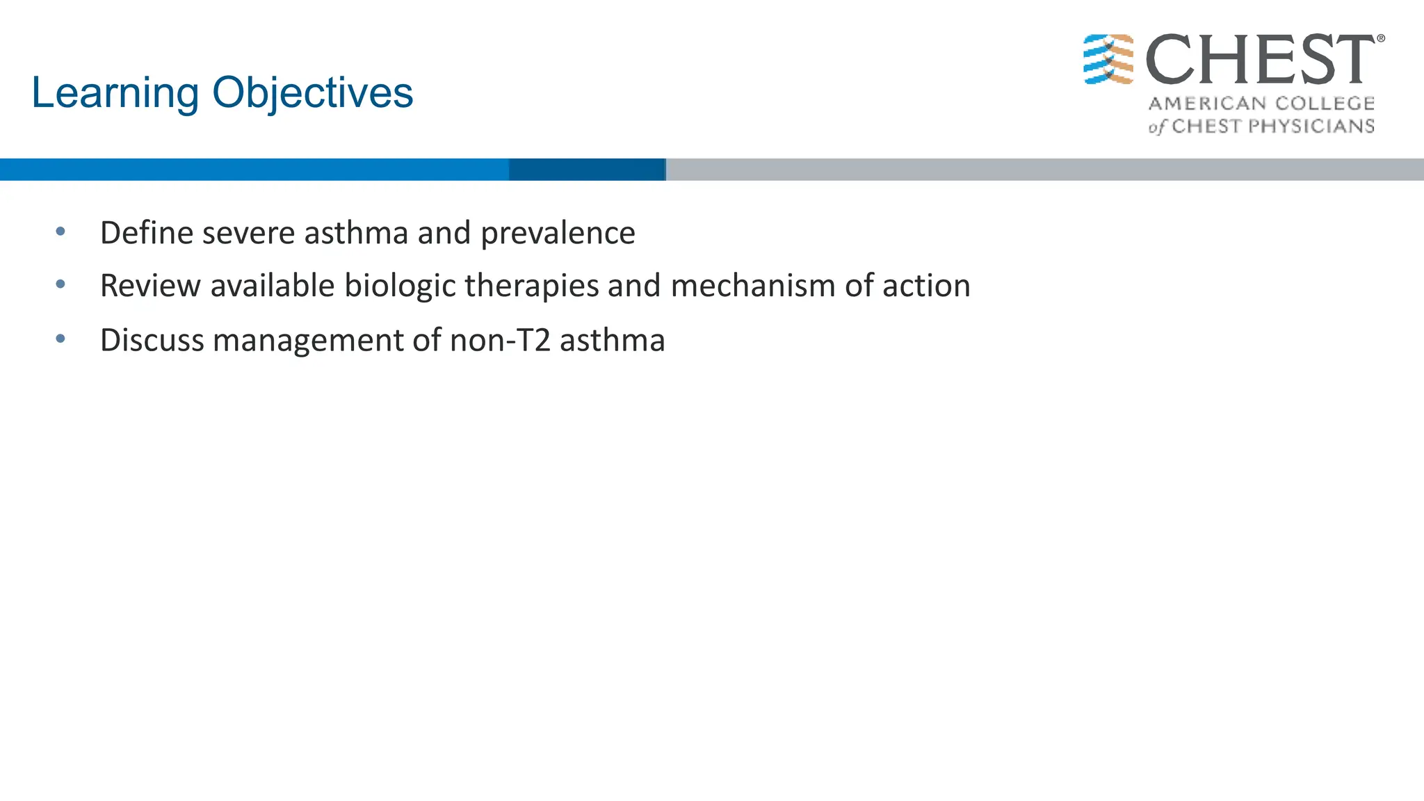 • Define severe asthma and prevalence
• Review available biologic therapies and mechanism of action
• Discuss management of non-T2 asthma
Learning Objectives
 