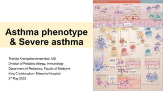 Asthma phenotype
& Severe asthma
Tharida Khongcharoensombat, MD
Division of Pediatric Allergy, Immunology
Department of Pediatrics, Faculty of Medicine
King Chulalongkorn Memorial Hospital
27 May 2022
 