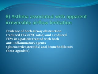 Evidence of both airway obstruction
(reduced FEV1/FVC ratio) and a reduced
FEV1 in a patient treated with both
anti-inflammatory agents
(glucocorticosteroids) and bronchodilators
(beta-agonists))
 