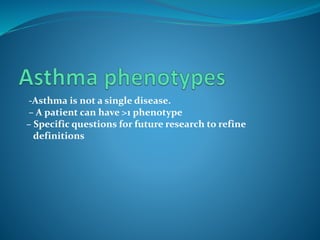 -Asthma is not a single disease.
– A patient can have >1 phenotype
– Specific questions for future research to refine
definitions
 