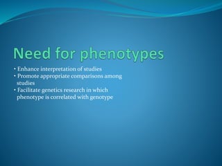 • Enhance interpretation of studies
• Promote appropriate comparisons among
studies
• Facilitate genetics research in which
phenotype is correlated with genotype
 
