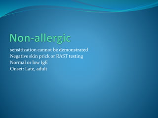 sensitization cannot be demonstrated
Negative skin prick or RAST testing
Normal or low IgE
Onset: Late, adult
 