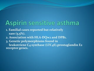 1. Familial cases reported but relatively
rare (5.5%).
2. Association with HLA-DQw2 and DPB1.
3. Genetic polymorphisms found in
leukotriene C4 synthase (LTC4S),prostaglandin E2
receptor genes.
 