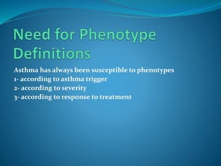 Asthma has always been susceptible to phenotypes
1- according to asthma trigger
2- according to severity
3- according to response to treatment
 