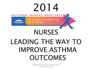 2014
NURSES
LEADING THE WAY TO
IMPROVE ASTHMA
OUTCOMES
BARBARA MC DONAGH RN ASTHMA CLINIC
FANTUS CLINIC CCHHS
 