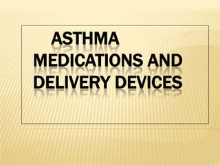 ASTHMA
MEDICATIONS AND
DELIVERY DEVICES
 