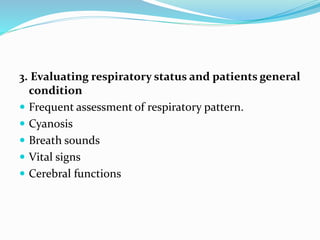 3. Evaluating respiratory status and patients general
condition
 Frequent assessment of respiratory pattern.
 Cyanosis
 Breath sounds
 Vital signs
 Cerebral functions
 