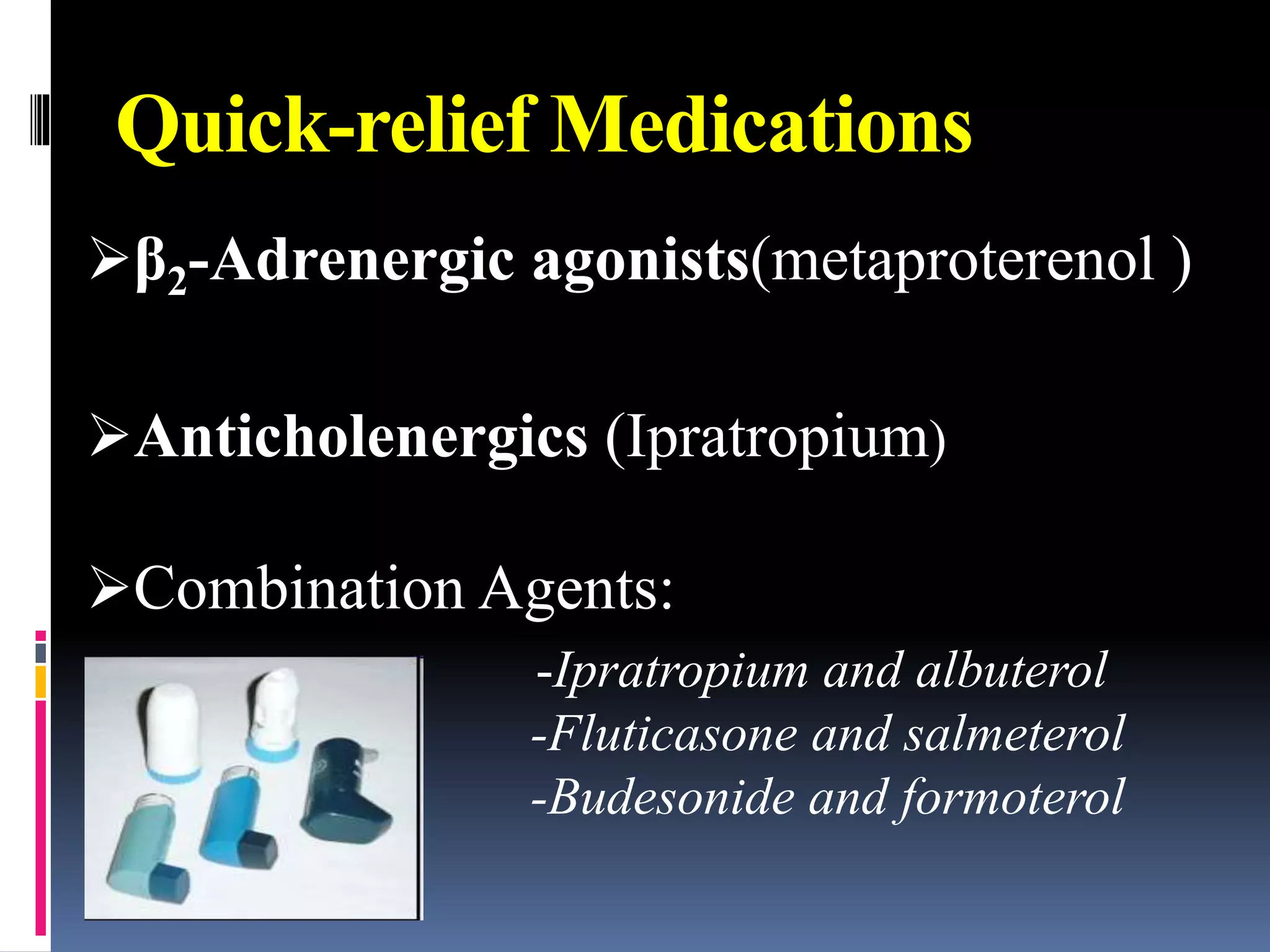 Quick-relief Medications
β2-Adrenergic agonists(metaproterenol )
Anticholenergics (Ipratropium)
Combination Agents:
-Ipratropium and albuterol
-Fluticasone and salmeterol
-Budesonide and formoterol
 