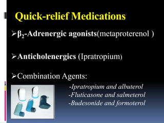 Quick-relief Medications
β2-Adrenergic agonists(metaproterenol )
Anticholenergics (Ipratropium)
Combination Agents:
-Ipratropium and albuterol
-Fluticasone and salmeterol
-Budesonide and formoterol
 