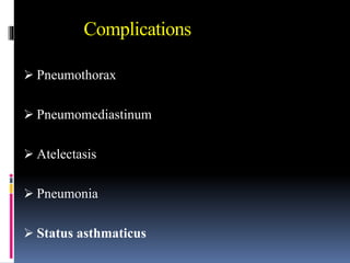 Complications
 Pneumothorax
 Pneumomediastinum
 Atelectasis
 Pneumonia
 Status asthmaticus
 