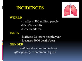 INCIDENCES
WORLD
- it affects 300 million people
-10-12% =adults
-15% =children
INDIA
- it affects 2.5 crore people/year
- it causes 4000 deaths/year
GENDER
childhood = common in boys
after puberty = common in girls
 