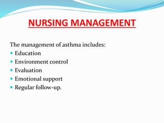 NURSING MANAGEMENT
The management of asthma includes:
 Education
 Environment control
 Evaluation
 Emotional support
 Regular follow-up.
 