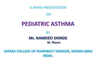 A PAPER PRESENTATION
                     ON

         PEDIATRIC ASTHMA
                      BY
             Mr. NAMDEO SHINDE
                      M. Pharm

SATARA COLLEGE OF PHARMACY DEGAON, SATARA.(MH)
                     INDIA.
 