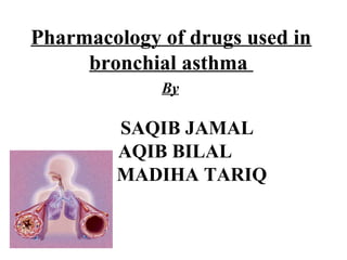 Pharmacology of drugs used in
bronchial asthma
By
SAQIB JAMAL
AQIB BILAL
MADIHA TARIQ
 
