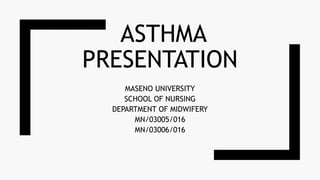 ASTHMA
PRESENTATION
MASENO UNIVERSITY
SCHOOL OF NURSING
DEPARTMENT OF MIDWIFERY
MN/03005/016
MN/03006/016
 